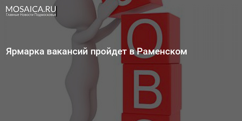 Ярмарка вакансий пройдет в Раменском | Главные НовостиПодмосковья